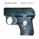 Blanc Blanc - Ready To Kill ()
