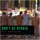 Gil Aguilar - Don't Be Afraid