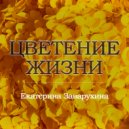 Екатерина Заварухина - Цветение жизни ()