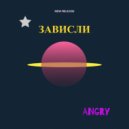 ANGRY - ЗАВИСЛИ ()