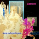 Angry Pete - Losing My Favorite Game