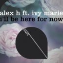 Alex H, Ivy Marie - I'll Be Here For Now