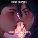 Roman Morphing - So Far But Always Close 2025