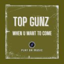 Top Gunz - When U Want To Come