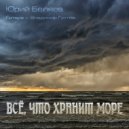 Юрий Беляев & Vladimir Gustov - Всё, что хранит море ()