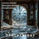 Глаголъ Музыки & Александр Абрамов & Елена Волкова - Присутствие ()