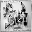 Be Kind Cadaver - The World\'s Greatest Mind (Original Mix)