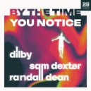 Dilby, Sam Dexter, Randall Dean - By The Time You Notice (Extended Mix)