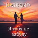 U-GRAND - Я тебя не забуду ()