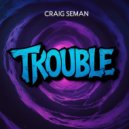 Craig Seman - Trouble (Original Mix)