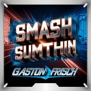 Gaston Frisch - Smash Sumthin (Original Mix)