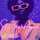 LX Fed - Say That Again