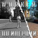 W.O.R.K.E.R - По инерции ()