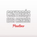 Paulises - Cantarás esta Canción ()