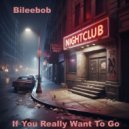 Bileebob - If You Really Want To Go ()
