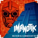 IMANOTIK - Molten metal illuminated my path ()