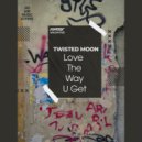 TWISTED MOON - Love The Way U Get