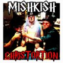 MISHKISH - CHRISTORTION ()