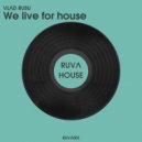 Vlad Rusu - We live for house (Radio Edit)