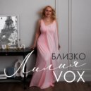 ЛИЛИЯ VOX - БЛИЗКО ()