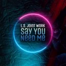 L.S. Joint Work - Say You Need Me ()