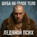 ЛЕДЯНОЙПСИХ - #шубанаголоетело ()
