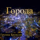 группа Бронсон - Города (Original Mix)