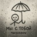 TAKSHAIDOV - Мы с тобой ()
