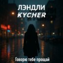 ЛЭНДЛИ & KYCHER - Говорю тебе, прощай ()