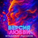 Владимир Лысаков - ВЕРСИЯ ЛЮБВИ (Remix)