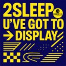 2Sleep - U'VE GOT TO DISPLAY