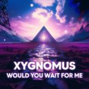 Xygnomus - Would You Wait for Me (Original Mix)