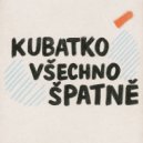 Kubatko - Všechno Špatně