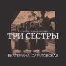 Саратовская Екатерина - Едем в Москву (Три сестры)