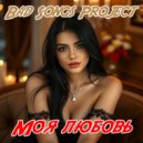 Bad Songs Project - Моя любовь ()