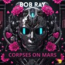 Bob Ray - Corpses On Mars (Original Mix)