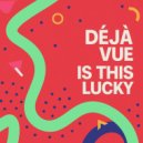 Deja Vue - Is This Lucky (Original Mix)