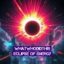 Whatwhodidthis - Eclipse Of Energy