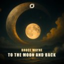 Bruce Wayne (US) - To The Moon And Back (Original Mix)