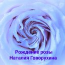 Наталия Говорухина - Рождение розы (Original Mix)