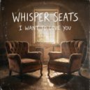 Whisper Seats - I want to love you ()
