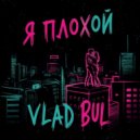 Vlad Bul - Я ПЛОХОЙ ()