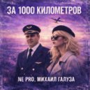 NE PRO & Михаил Галуза - За 1000 километров ()